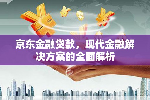 五桂山京东金融贷款，现代金融解决方案的全面解析