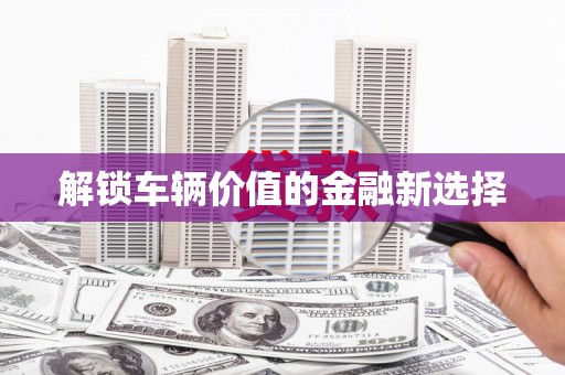 五桂山解锁车辆价值的金融新选择
