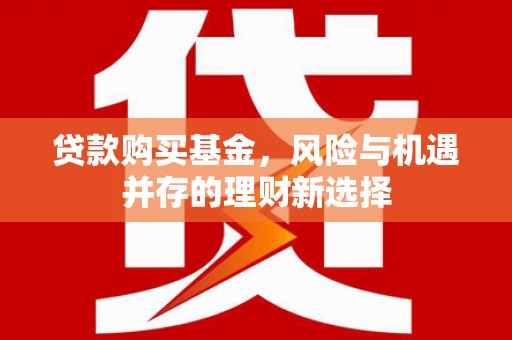 五桂山贷款购买基金，风险与机遇并存的理财新选择