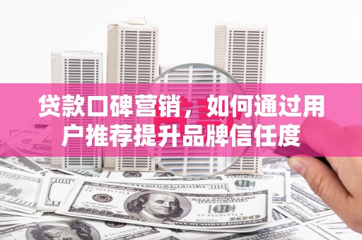 五桂山贷款口碑营销，如何通过用户推荐提升品牌信任度