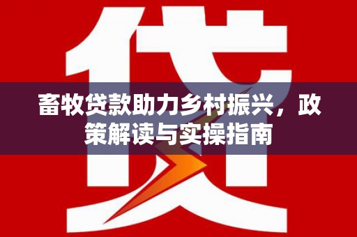 五桂山畜牧贷款助力乡村振兴，政策解读与实操指南