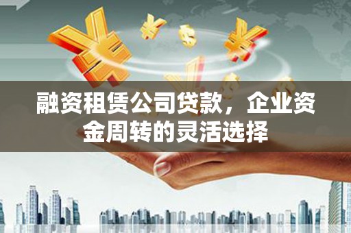 五桂山融资租赁公司贷款，企业资金周转的灵活选择