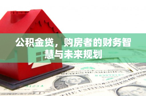 五桂山公积金贷，购房者的财务智慧与未来规划
