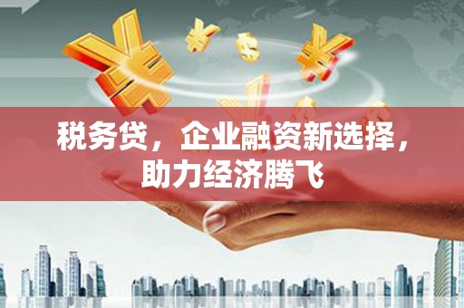五桂山税务贷，企业融资新选择，助力经济腾飞
