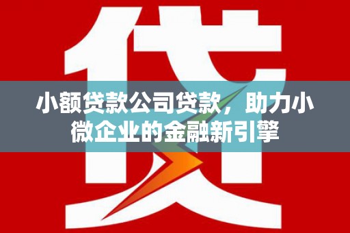 五桂山小额贷款公司贷款，助力小微企业的金融新引擎