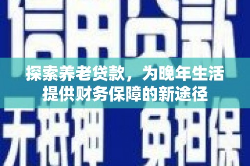 五桂山探索养老贷款，为晚年生活提供财务保障的新途径
