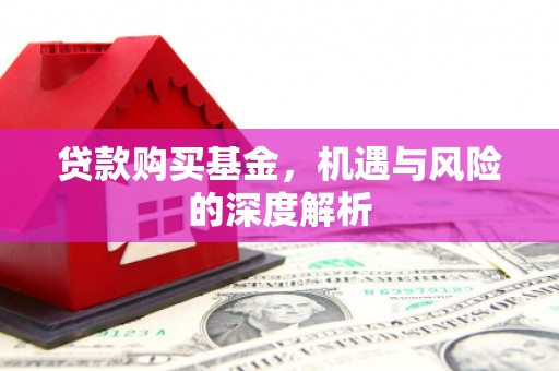 五桂山贷款购买基金，机遇与风险的深度解析