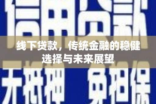 五桂山线下贷款，传统金融的稳健选择与未来展望