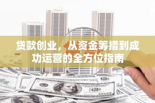 五桂山贷款创业，从资金筹措到成功运营的全方位指南