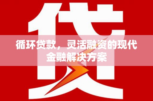 五桂山循环贷款，灵活融资的现代金融解决方案