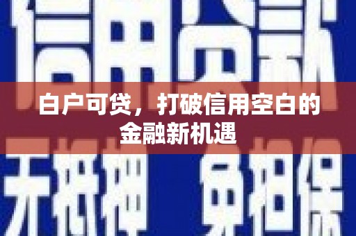 五桂山白户可贷，打破信用空白的金融新机遇