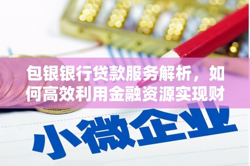五桂山包银银行贷款服务解析，如何高效利用金融资源实现财富增长