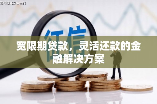 五桂山宽限期贷款，灵活还款的金融解决方案