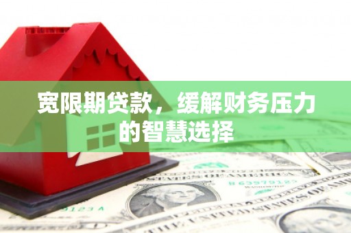 五桂山宽限期贷款，缓解财务压力的智慧选择