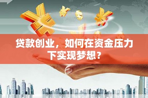 五桂山贷款创业，如何在资金压力下实现梦想？