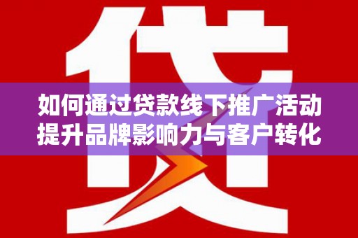 五桂山如何通过贷款线下推广活动提升品牌影响力与客户转化率
