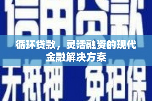 五桂山循环贷款，灵活融资的现代金融解决方案