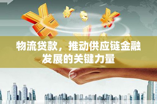 五桂山物流贷款，推动供应链金融发展的关键力量