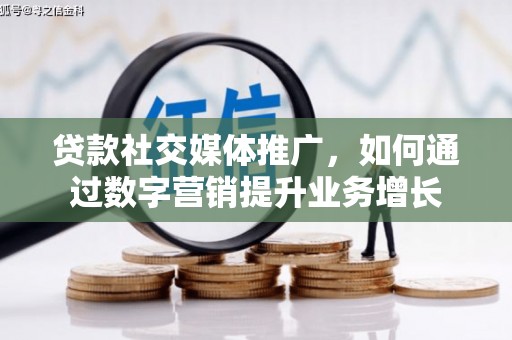 五桂山贷款社交媒体推广，如何通过数字营销提升业务增长