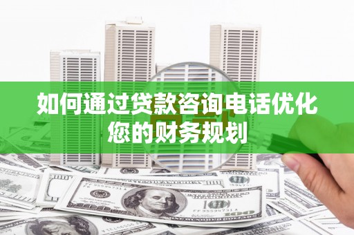 五桂山如何通过贷款咨询电话优化您的财务规划