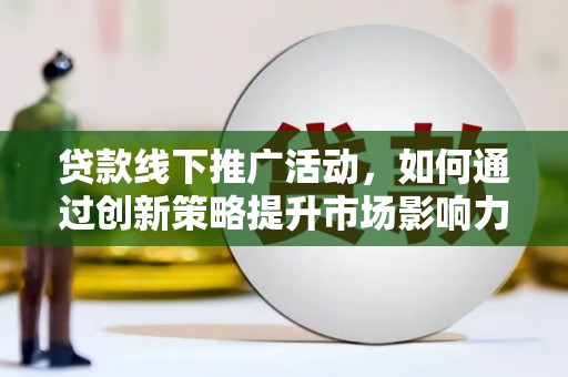 五桂山贷款线下推广活动，如何通过创新策略提升市场影响力