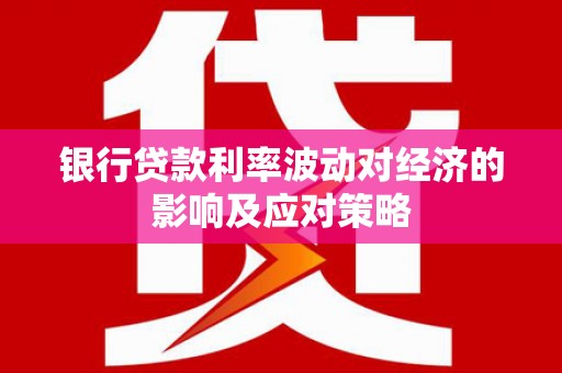 五桂山银行贷款利率波动对经济的影响及应对策略
