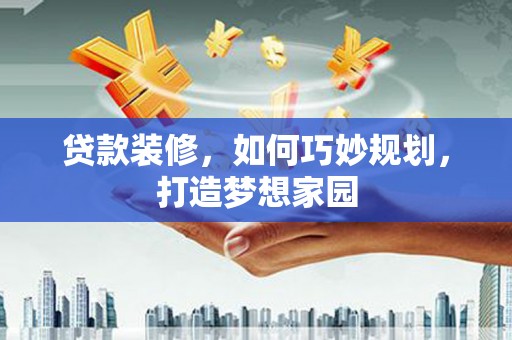 五桂山贷款装修，如何巧妙规划，打造梦想家园