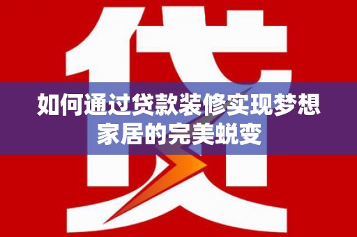 五桂山如何通过贷款装修实现梦想家居的完美蜕变