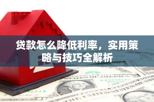 五桂山贷款怎么降低利率，实用策略与技巧全解析