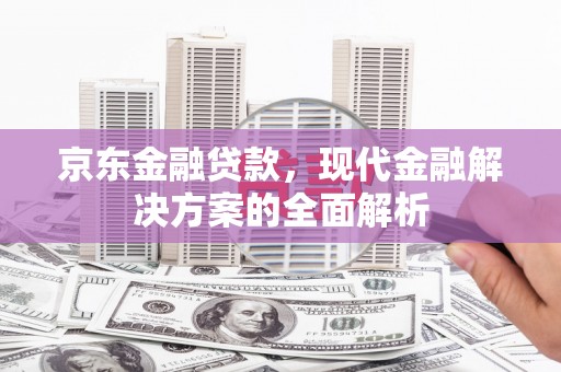 五桂山京东金融贷款，现代金融解决方案的全面解析