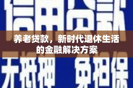 五桂山养老贷款，新时代退休生活的金融解决方案