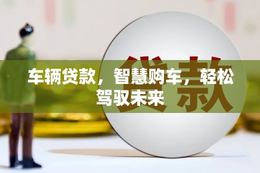 五桂山车辆贷款，智慧购车，轻松驾驭未来
