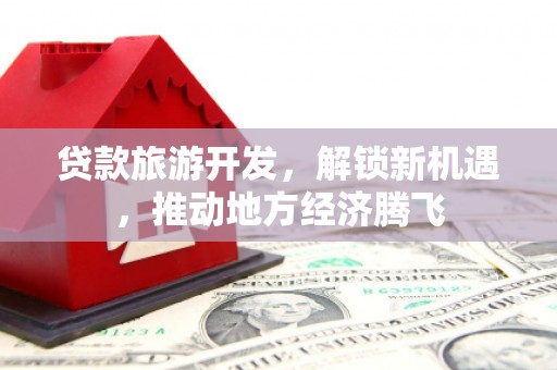 五桂山贷款旅游开发，解锁新机遇，推动地方经济腾飞