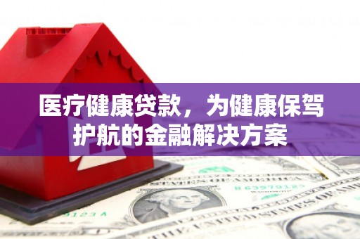 五桂山医疗健康贷款，为健康保驾护航的金融解决方案