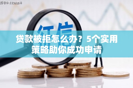 五桂山贷款被拒怎么办？5个实用策略助你成功申请