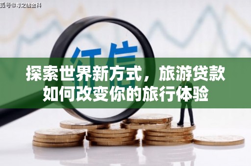 五桂山探索世界新方式，旅游贷款如何改变你的旅行体验