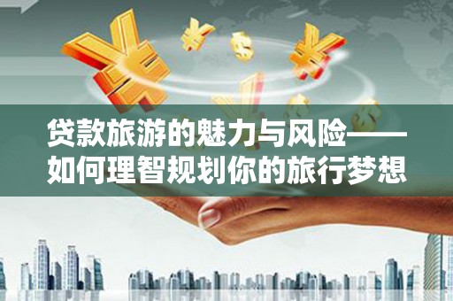五桂山贷款旅游的魅力与风险——如何理智规划你的旅行梦想