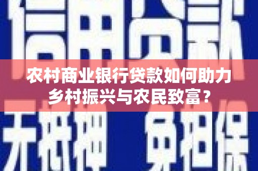 五桂山农村商业银行贷款如何助力乡村振兴与农民致富？