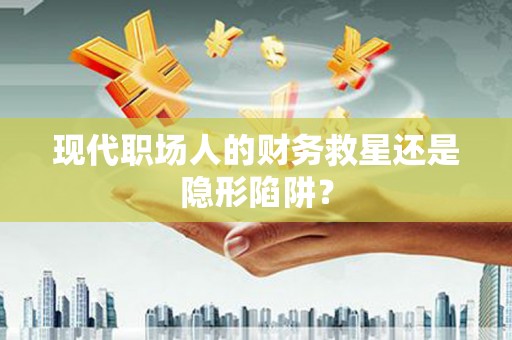 五桂山现代职场人的财务救星还是隐形陷阱？