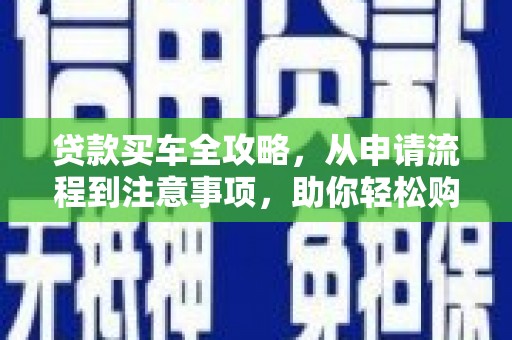 五桂山贷款买车全攻略，从申请流程到注意事项，助你轻松购车