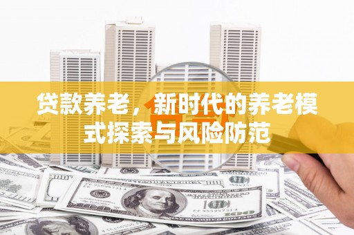 五桂山贷款养老，新时代的养老模式探索与风险防范