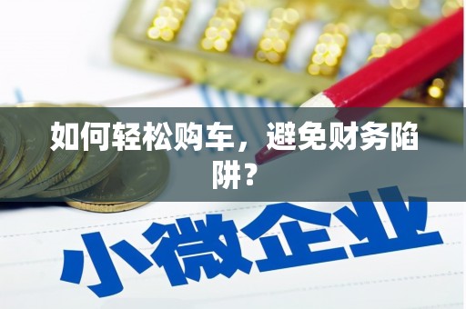 五桂山如何轻松购车，避免财务陷阱？