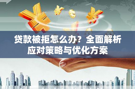 五桂山贷款被拒怎么办？全面解析应对策略与优化方案