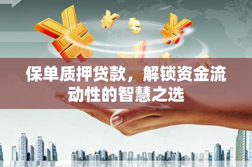 五桂山保单质押贷款，解锁资金流动性的智慧之选