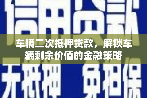 五桂山车辆二次抵押贷款，解锁车辆剩余价值的金融策略