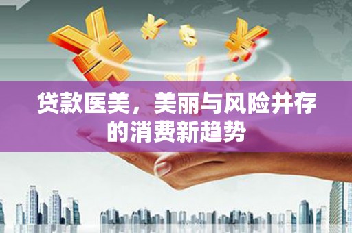 五桂山贷款医美，美丽与风险并存的消费新趋势